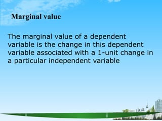 21
Marginal value
The marginal value of a dependent
variable is the change in this dependent
variable associated with a 1-unit change in
a particular independent variable
 