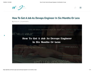 12/29/22, 10:35 AM How To Get A Job As Devops Engineer In Six Months Or Less
https://itphobia.com/how-to-get-a-job-as-devops-engineer-in-six-months-or-less/ 1/14
How To Get A Job As Devops Engineer In Six Months Or Less
by Shuvo A. | 0 comments
U
U a
a
 