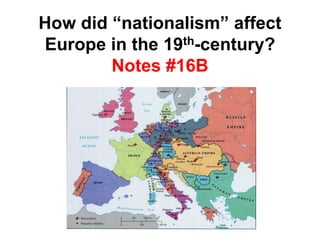 How did “nationalism” affect
Europe in the 19th-century?
Notes #16B
 