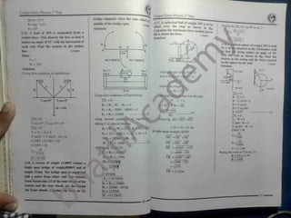 1 Unique Notes Physics T Year
Unique Notes Physics T Year
bridge supports when the rear wheel ^
middle of the bridge span.
Solution:
tan 0 =0.57
0 = tan
1
0.57
0 = 30°
2.15. A load of ION is suspended from a
clothes lines. This distorts the line so that it
makes an angle of 15 with the horizontal at
each end. Find the tension in the clothes
11102060
2.17. A spherical ball of weight 50N i
lifted over the step as shown in fig.
Calculate the minimum force needed just to
lift it about the floor. ,
11102062
ts to be Putting the ED, ECand W in eq. 3
^ J>0 x 13.2
25
s 4
Solution:
F 26.4N
B
F *?
i.m
1; '
orm sphere of weight ION is held
; attached to the frictionless wall
; string makes an angle of 30°
vail as shown in fig. Find the
tension in the string and the force
on the sphere by the wall.
Solution:
Ri
by a st
D C
A B that
line.
3m "
0
th th
Data: D,
exerted
11102063
T = ?
W = ION
Wi* 5000 N W =18000 N
A!
Solution:
Using first condition of equilibrium
Ri =?
0.5 m
RJ=? Ty » Ttm»
Takin
Anii-Cldckwise 1
que about Poi.
0.5 m J
= T! Ty
'h’j
«cft
£
x.=J
20m T* » T cosO R
clockwise torque x2 W a 10 N
X Wx
21 m
XFs =0
Using first condition of Equilibrium se over the step R - T* =0
If x
XFy = 0 R - T cos 0 =0
=T2
T cos15°
T cos15° 1
R = T cos 0
Ri + R2 - W, - W2 = 0 x E x ED
F. «ii
R = T cos 60°
W = 10N
R, + R:- 5000 - 18000 = 0
R = 0.5T ~ d )
(3)
(1)
R, + R2 = 23000 EC !Fy = 0
W
using second condition of equilii Tv - W = 0
XFx = 0 rom fig EC = EO + OC
T sin0 -W =0
taking C as axis of rotation
T cos 15 - T cos 15C
=0
T sin 60° - W =0
= 15 + 10 = 25 cm
R2 x BC + W, x CD R x AC =0
iFy = 0
0.86T = W
In right angle triangle AEOD
+ Tv - w = 0 R2 X 10 + 5000 x 3 - Ri x 10 =0 
OD
2
= OE
2
+ DE
2 T"
0.86
T sin 15° + T sin 15 - 10 = 0 IOR2 + 15000 - 1OR , =0
10
0 258T + 0.258T = 10
DE
2
=OD
2
-oS2
— (2)
-R , + R2 = -1500 T"
0.866
0.516T = 10
DE =V(20)2
- ( 15)2
Adding eq. ( 1) in (2) T = 11.54N
10
Putting the value of T in eq. (1)
=
^400 - 225
T 0.516 Ri + Rz = 23000
R =0.5 x 11.54
DE = OD2
- OE-
-Ri + R:= -1500
T = I9.3.V R = 5.8N]
=^/400 - 225
2R2 = 21 3(
^1
2.16. A tractor of weight 15.000N crosses a
= V175
21500(
j)
single span bridge of weight I8000N and of R:= DE = 13.2cm
length 21.0m. The bridge span Ls supported
= I 0750N
half a metre from either end. I he ( actors R2 = 10.75kN
front wheels take 1/3 of the total we; i of the
Ri + R2 = 23000
Ri = 23000 - 10750
R , = 12250N
 