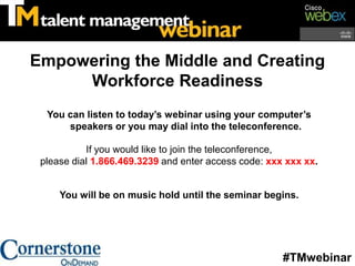Empowering the Middle and Creating Workforce Readiness You can listen to today’s webinar using your computer’s speakers or you may dial into the teleconference. If you would like to join the teleconference,  please dial 1.866.469.3239 and enter access code: xxx xxx xx. You will be on music hold until the seminar begins. #TMwebinar 