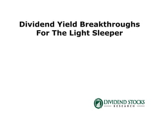Dividend Yield Breakthroughs
For The Light Sleeper
 