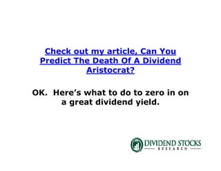 Check out my article, Can You
Predict The Death Of A Dividend
Aristocrat?
OK. Here’s what to do to zero in on
a great dividend yield.
 