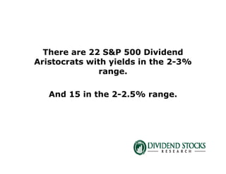 There are 22 S&P 500 Dividend
Aristocrats with yields in the 2-3%
range.
And 15 in the 2-2.5% range.
 