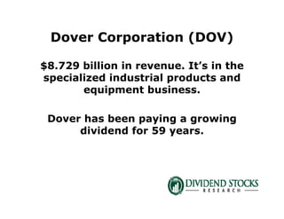 Dover Corporation (DOV)
$8.729 billion in revenue. It’s in the
specialized industrial products and
equipment business.
Dover has been paying a growing
dividend for 59 years.
 