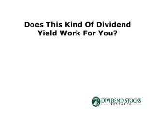Does This Kind Of Dividend
Yield Work For You?
 