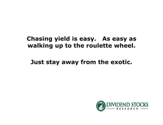 Chasing yield is easy. As easy as
walking up to the roulette wheel.
Just stay away from the exotic.
 