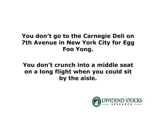 You don’t go to the Carnegie Deli on
7th Avenue in New York City for Egg
Foo Yong.
You don’t crunch into a middle seat
on a long flight when you could sit
by the aisle.
 
