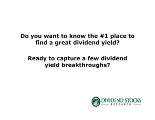 Do you want to know the #1 place to
find a great dividend yield?
Ready to capture a few dividend
yield breakthroughs?
 