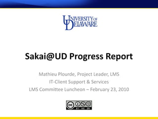 Sakai@UD Progress Report
    Mathieu Plourde, Project Leader, LMS
        IT-Client Support & Services
LMS Committee Luncheon – February 23, 2010
 