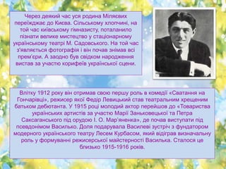Через деякий час уся родина Міляєвих
переїжджає до Києва. Сільському хлопчині, на
той час київському гімназисту, поталанил...