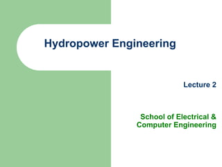 Hydropower Engineering
Lecture 2
School of Electrical &
Computer Engineering
 