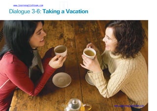 www.learnenglishteam.com
Dialogue 3-6: Takingꢀ
aꢀ
Vacation
www.learnenglishteam.com
56
 