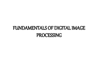 FUNDAMENTALS OF DIGITAL IMAGE
PROCESSING
 