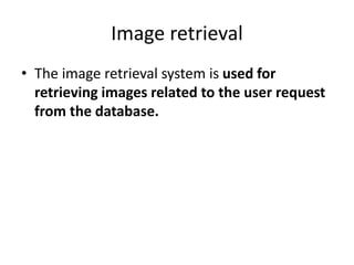 Image retrieval
• The image retrieval system is used for
retrieving images related to the user request
from the database.
 