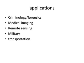 applications
• Criminology/forensics
• Medical imaging
• Remote sensing
• Military
• transportation
 