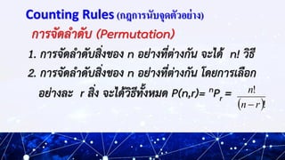 Counting Rules (กฎการนับจุดตัวอย่าง)
การจัดลาดับ (Permutation)
1. การจัดลาดับสิ่งของ n อย่างที่ต่างกัน จะได้ n! วิธี
2. กา...