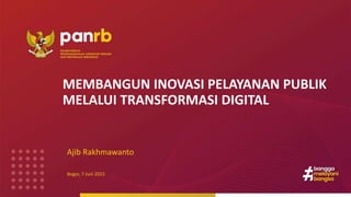 MEMBANGUN INOVASI PELAYANAN PUBLIK
MELALUI TRANSFORMASI DIGITAL
Ajib Rakhmawanto
Bogor, 7 Juni 2022
 