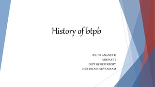 History of btpb
BY: DR ANANYA K
MD PART 1
DEPT OF REPERTORY
UGO: DR ANUSUYA MAAM
 