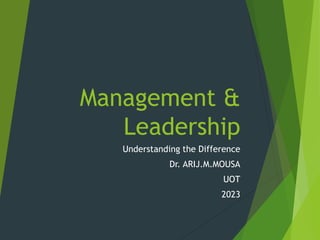 Management &
Leadership
Understanding the Difference
Dr. ARIJ.M.MOUSA
UOT
2023
 