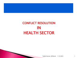 CONFLICT RESOLUTION
IN
HEALTH SECTOR
1/14/2023
Tadele Garuma (B.Pharm) 1
 