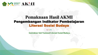 Pemaknaan Hasil AKMI
Pengembangan Indikator Pembelajaran
Literasi Sosial Budaya
Instruktur Inti Nasional Literasi Sosial Budaya
 