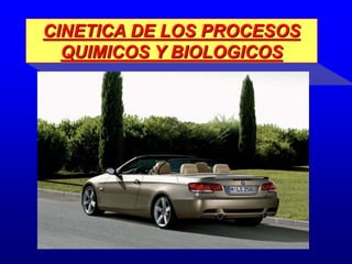 CINETICA DE LOS PROCESOS
QUIMICOS Y BIOLOGICOS
 