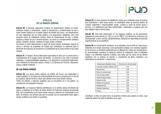 14
TITULO IV
DE LA IMAGEN URBANA
Artículo 90. El presente reglamento contiene las disposiciones relativas al ornato,
mobiliario urbano y señalización, regula la intervención y mantenimiento de vías y
Áreas Verdes Publicas en el ámbito urbano del distrito del Cusco. Las disposiciones
de este reglamento son de orden público y de observancia obligatoria, para todo
proyecto nuevo de habilitación urbana, obras de mejoramiento de vías, y demás
espacios y bienes de uso y dominio público, así como su correspondiente mobiliario
urbano, arbolado, jardines, sistemas de riego, pistas y veredas.
Se incluye en estas disposiciones a todas las zonas eriazas, quebradas, laderas de
cerros o terrenos de propiedad del Estado que constituyen un potencial para el
desarrollo de proyectos de forestación y la ampliación de las áreas verdes en las zonas
urbanas.
Artículo 91. El Órgano Técnico Municipal responsable de velar por la conservación y
mantenimiento de la imagen urbana del distrito, en atención a sus roles y funciones
asignados, y responsabilidades asignadas y a lo dispuesto en el presente reglamento,
son la Gerencia de Desarrollo urbano y Rural y a la Gerencia de Turismo, Educación,
Cultura y Medio Ambiente.
DE LAS ÁREAS VERDES
Artículo 92. Las áreas verdes urbanas del distrito del Cusco son inalienables e
imprescriptibles. Es de interés de la Municipalidad del Cusco la conservación in situ de
las especies nativas de flora y fauna que existan en las áreas verdes urbanas.
Todos los árboles y especies vegetales que se encuentran en la vía pública, se
considerarán de propiedad municipal.
Artículo 93. Los Espacios Abiertos identificados en el ámbito urbano del distrito del
Cusco, y graficado en el Plano de Áreas Verdes de Protección Especial del presente
Plan, son considerados como áreas verdes urbanas y deberán ser conservadas como
tales. Se incluye a los terrenos que aún no cuentan con su saneamiento físico legal o
existen conflictos para definir la propiedad.
Artículo 94. En todo proyecto de habilitación urbana que contemple áreas de reserva
para forestación u otras áreas verdes, se constituirán áreas de dominio público de
carácter inalienable e imprescriptible siendo prohíba la venta de dichas áreas a
terceros y su habilitación para fines residenciales, comerciales o cualquier otro uso
que implique reducir dichas áreas.
Artículo 95. Para toda intervención en los espacios públicos, es de observancia
obligatoria la norma técnica A. 120 y la Ley N° 29973 “Ley General de la Persona con
Discapacidad” y otras normas complementarias, debiendo ser suprimidas las barreras
arquitectónicas de accesibilidad.
Artículo 96. En el tratamiento de plazas, no se admitirán más de 50% de áreas duras,
debiendo ser el mayor porcentaje áreas permeables tratadas con cobertura vegetal a
fin de procurar un ambiente equilibrado que no degrade los suelos por compactación.
Es recomendable considerar la distancia mínima de separación entre el mobiliario
urbano y las diferentes especies a plantar, para evitar que las raíces de las últimas
interfieran con el sistema de fijación o cimentación de dicho mobiliario. Las
dimensiones se presentan a continuación:
Infraestructura Mobiliario Urbano Distancia (m) a línea de goteo
Luminaria, semáforo, teléfono 5.00 5.00
Poste de línea 2.00
Poste con transformador 5.00
Toma de agua potable 1.50
Tubería de aguas negras 1.50
Esquina de calle 2.00
Paradero de autobuses 5.00
Señalización vial 3.00
Cableado subterráneo 1.00
Drenaje 5.00
Constituye la línea de goteo como la superficie mínima para plantar un árbol, cuya
superficie deberá ser igual al diámetro de su copa.
 