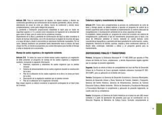 32
Artículo 209. Para la conformación de taludes; se deberá analizar y diseñar las
condiciones geométricas de conformación de los taludes (pendientes, alturas, bermas,
delimitación de zonas de corte y/o relleno, muros de contención y demás obras
complementarias), como parte integral del proyecto.
La pendiente o inclinación proporcionara estabilidad al talud para un factor de
seguridad superior a 1.5 y servirá como mecanismo de regulación de la velocidad del
agua sobre el talud, para el control de los problemas erosivos.
Dependiendo de la altura y pendiente de conformación del talud se debe considerar el
diseño de bermas intermedias, con el fin de disminuir la longitud de recorrido del agua
a lo largo del talud y dividir la escorrentía en volúmenes fácilmente manejables; Por tal
razón, deberán diseñarse con pendiente fuerte lateralmente hacia el interior del talud
(mayor de 5%), en donde se proyectará una cuneta interceptora para facilitar el drenaje
y evitar el desborde de la escorrentía.
Manejo de suelos orgánicos y de vegetación existente.
Artículo 210. En todos los casos en donde existan suelos orgánicos y/o vegetación
se debe presentar un programa de manejo de los suelos orgánicos y vegetación
existente, incluyendo la siguiente información:
Extensión, espesores y volúmenes de suelos orgánicos que se plantea
remover.
Sistema de almacenamiento de los suelos orgánicos durante la construcción
de la obra.
Plan de re-utilización de los suelos orgánicos en la obra o en áreas por fuera
de la obra.
Descripción de la vegetación existente que se plantea remover.
Plan de re-utilización de la vegetación removida.
Bajo ningún aspecto se deberá considerar la exposición prolongada de un talud (más
de 6 meses)
Cobertura vegetal y revestimiento de taludes
Artículo 211. Como obra complementaria al proceso de confinamiento de corte de
talud y drenaje pluvial, se deberá elaborar y ejecutar un programa de control de la
erosión superficial sobre el talud mediante la implementación un sistema adecuado de
revegetalización o recomposición ambiental de las áreas expuestas de talud.
El propietario, deberá presentar un programa de control de la erosión con sistema de
revegetalización, justificando el tipo de revestimiento proyectada para el talud y las
áreas de infiltración aledañas al mismo, teniendo en cuenta factores como
características topográficas y geometría del talud (pendiente de conformación), suelos,
adaptación, tolerancia de tránsito, quemas, sequías y otras condiciones adversas. El
diseño debe contemplar materiales a utilizar y un programa general para su
mantenimiento.
DISPOSICIONES FINALES Y TRANSITORIAS
Primera. Deróguese la Ordenanza Municipal N° 171-MC-2006 que aprueba el Plan
Urbano del Distrito de Cusco, ampliaciones y demás disposiciones legales vigentes
que se opongan al presente reglamento.
Segunda. Queda sin efecto el Índice de compatibilidad de Usos del Plan de Desarrollo
Urbano de la Provincia de Cusco aprobado mediante ordenanza municipal N° 032-
2013-MPC, para su aplicación en el Distrito del Cusco.
Tercera. Encárguese a la Gerencia de Desarrollo Económico y Servicios Municipales,
Gerencia de Desarrollo Urbano y Rural, Gerencia de Transito, Vialidad y Transporte,
Gerencia del Centro Histórico, Gerencia de Infraestructura; Gerencia de Turismo
Educación Cultura y Medio Ambiente, Oficina de Orientación y Fiscalización Municipal
y Procuraduría Municipal; el cumplimiento y aplicación de presente reglamento, en
cuanto sean de su competencia.
Cuarta. Encárguese a la Gerencia de Centro Históricos en el plazo de seis (06) meses
contados o a partir de aprobación del presente; para que en coordinación con la
Dirección Regional de Ministerio de Cultura Cusco; formulen conjuntamente el
 