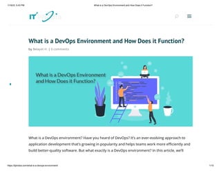 1/19/23, 5:43 PM What is a DevOps Environment and How Does it Function?
https://itphobia.com/what-is-a-devops-environment/ 1/15
What is a DevOps Environment and How Does it Function?
by Belayet H. | 0 comments
What is a DevOps environment? Have you heard of DevOps? It’s an ever-evolving approach to
application development that’s growing in popularity and helps teams work more efficiently and
build better-quality software. But what exactly is a DevOps environment? In this article, we’ll
U
U a
a
 
