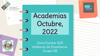 Zona Escolar 020
Jefaturas de Enseñanza.
Grupo 08
Academias
Octubre,
2022
 