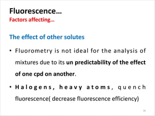 Fluorescence…
Factors affecting…
The effect of other solutes
• Fluorometry is not ideal for the analysis of
mixtures due t...