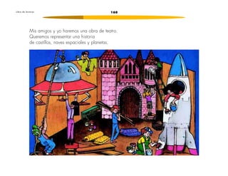 160
L i b r o d e l e c t u r a s
Mis amigos y yo haremos una obra de teatro.
Queremos representar una historia
de castillos, naves espaciales y planetas.
 