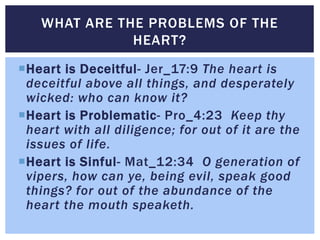 Heart is Deceitful- Jer_17:9 The heart is
deceitful above all things, and desperately
wicked: who can know it?
Heart is ...