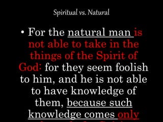 Spiritual vs. Natural
• For the natural man is
not able to take in the
things of the Spirit of
God: for they seem foolish
...