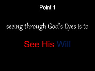 seeing through God’s Eyes is to
See His Will
Point 1
 