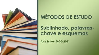 MÉTODOS DE ESTUDO
Sublinhado, palavras-
chave e esquemas
Ano letivo 2020/2021
 