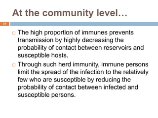 At the community level…
 The high proportion of immunes prevents
transmission by highly decreasing the
probability of con...