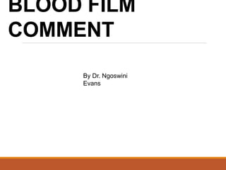 BLOOD FILM
COMMENT
By Dr. Ngoswini
Evans
 