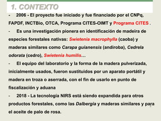 2
1. CONTEXTO
- 2006 - El proyecto fue iniciado y fue financiado por el CNPq,
FAPDF, INCTBio, OTCA, Programa CITES-OIMT y ...