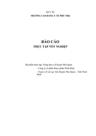 SỞ Y TẾ
TRƯỜNG CAO ĐẲNG Y TẾ PHÚ THỌ
BÁO CÁO
THỰC TẬP TỐT NGHIỆP
Địa điểm thực tập: Trung tâm y tế huyện Nho Quan
- Công t...