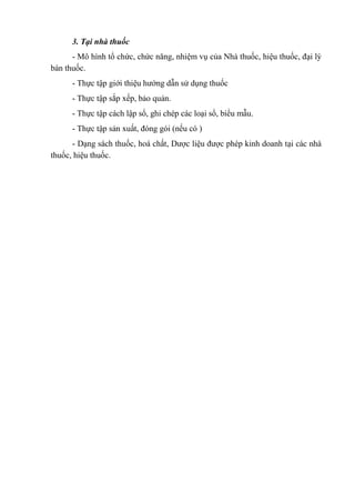 3. Tại nhà thuốc
- Mô hình tổ chức, chức năng, nhiệm vụ của Nhà thuốc, hiệu thuốc, đại lý
bán thuốc.
- Thực tập giới thiệu...