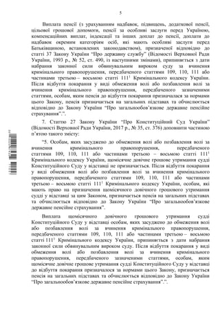 5
Виплата пенсії (з урахуванням надбавок, підвищень, додаткової пенсії,
цільової грошової допомоги, пенсії за особливі заслуги перед Україною,
компенсаційних виплат, індексації та інших доплат до пенсії, доплати до
надбавок окремим категоріям осіб, які мають особливі заслуги перед
Батьківщиною, встановлених законодавством), призначеної відповідно до
статті 37 Закону України “Про державну службу” (Відомості Верховної Ради
України, 1993 р., № 52, ст. 490, із наступними змінами), припиняється з дати
набрання законної сили обвинувальним вироком суду за вчинення
кримінального правопорушення, передбаченого статтями 109, 110, 111 або
частинами третьою – восьмою статті 1111
Кримінального кодексу України.
Після відбуття покарання у виді обмеження волі або позбавлення волі за
вчинення кримінального правопорушення, передбаченого зазначеними
статтями, особам, яким пенсія до відбуття покарання призначалася за нормами
цього Закону, пенсія призначається на загальних підставах та обчислюється
відповідно до Закону України “Про загальнообов’язкове державне пенсійне
страхування”.”.
7. Статтю 27 Закону України “Про Конституційний Суд України”
(Відомості Верховної Ради України, 2017 р., № 35, ст. 376) доповнити частиною
п’ятою такого змісту:
“5. Особам, яких засуджено до обмеження волі або позбавлення волі за
вчинення кримінального правопорушення, передбаченого
статтями 109, 110, 111 або частинами третьою – восьмою статті 1111
Кримінального кодексу України, щомісячне довічне грошове утримання судді
Конституційного Суду у відставці не призначається. Після відбуття покарання
у виді обмеження волі або позбавлення волі за вчинення кримінального
правопорушення, передбаченого статтями 109, 110, 111 або частинами
третьою – восьмою статті 1111
Кримінального кодексу України, особам, які
мають право на призначення щомісячного довічного грошового утримання
судді у відставці за цим Законом, призначається пенсія на загальних підставах
та обчислюється відповідно до Закону України “Про загальнообов’язкове
державне пенсійне страхування”.
Виплата щомісячного довічного грошового утримання судді
Конституційного Суду у відставці особам, яких засуджено до обмеження волі
або позбавлення волі за вчинення кримінального правопорушення,
передбаченого статтями 109, 110, 111 або частинами третьою – восьмою
статті 1111
Кримінального кодексу України, припиняється з дати набрання
законної сили обвинувальним вироком суду. Після відбуття покарання у виді
обмеження волі або позбавлення волі за вчинення кримінального
правопорушення, передбаченого зазначеними статтями, особам, яким
щомісячне довічне грошове утримання судді Конституційного Суду у відставці
до відбуття покарання призначалося за нормами цього Закону, призначається
пенсія на загальних підставах та обчислюється відповідно до Закону України
“Про загальнообов’язкове державне пенсійне страхування”.”.
$`1@BB0|
X
WTSPr¢
¯
¡
¥
¡
¤
¡
¤
¡
µ
 