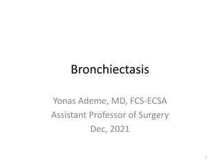 Bronchiectasis
Yonas Ademe, MD, FCS-ECSA
Assistant Professor of Surgery
Dec, 2021
1
 