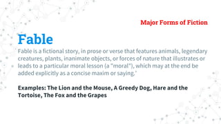 Major Forms of Fiction
Fable
Fable is a fictional story, in prose or verse that features animals, legendary
creatures, pla...