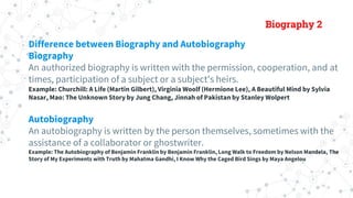 Biography 2
Difference between Biography and Autobiography
Biography
An authorized biography is written with the permissio...