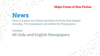 Major Forms of Non-Fiction
News
News is a prose non-fiction narrative of events that happen
everyday. The newspapers are w...