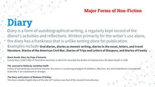 Major Forms of Non-Fiction
Diary
Diary is a form of autobiographical writing, a regularly kept record of the
diarist’s act...