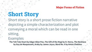 Major Forms of Fiction
Short Story
Short story is a short prose fiction narrative
depicting a simple characterization and ...
