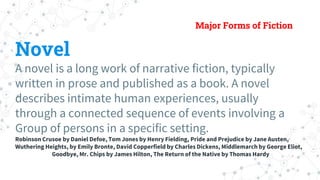 Major Forms of Fiction
Novel
A novel is a long work of narrative fiction, typically
written in prose and published as a bo...